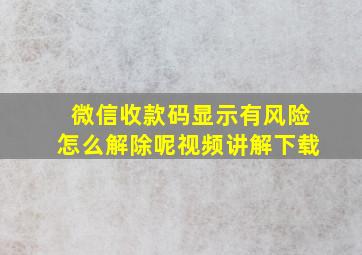 微信收款码显示有风险怎么解除呢视频讲解下载