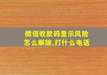 微信收款码显示风险怎么解除,打什么电话