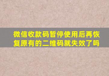 微信收款码暂停使用后再恢复原有的二维码就失效了吗