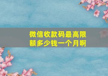 微信收款码最高限额多少钱一个月啊