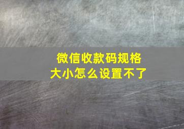 微信收款码规格大小怎么设置不了