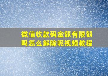 微信收款码金额有限额吗怎么解除呢视频教程