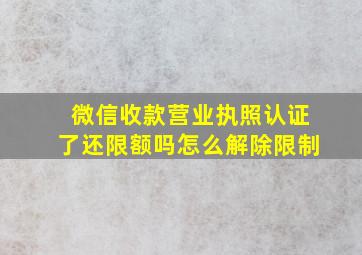 微信收款营业执照认证了还限额吗怎么解除限制