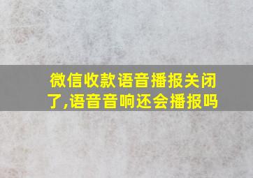 微信收款语音播报关闭了,语音音响还会播报吗