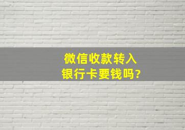 微信收款转入银行卡要钱吗?