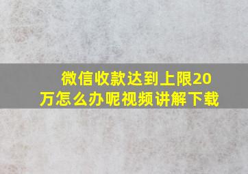 微信收款达到上限20万怎么办呢视频讲解下载