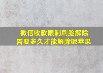 微信收款限制刷脸解除需要多久才能解除呢苹果