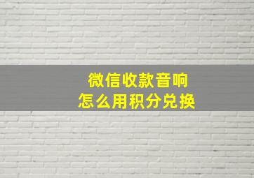 微信收款音响怎么用积分兑换