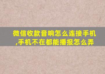 微信收款音响怎么连接手机,手机不在都能播报怎么弄