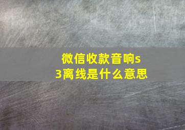 微信收款音响s3离线是什么意思