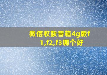 微信收款音箱4g版f1,f2,f3哪个好