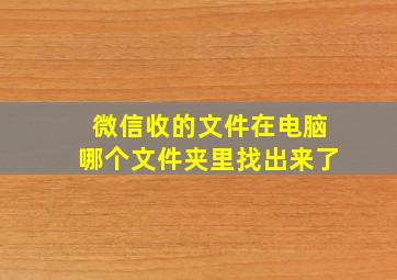 微信收的文件在电脑哪个文件夹里找出来了