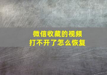 微信收藏的视频打不开了怎么恢复