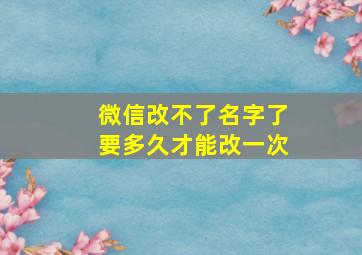 微信改不了名字了要多久才能改一次