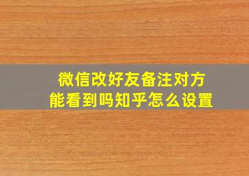 微信改好友备注对方能看到吗知乎怎么设置