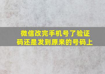 微信改完手机号了验证码还是发到原来的号码上