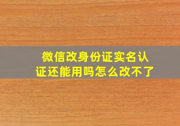 微信改身份证实名认证还能用吗怎么改不了