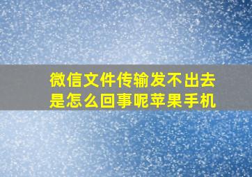 微信文件传输发不出去是怎么回事呢苹果手机