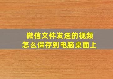 微信文件发送的视频怎么保存到电脑桌面上