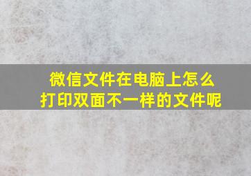 微信文件在电脑上怎么打印双面不一样的文件呢