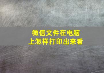 微信文件在电脑上怎样打印出来看