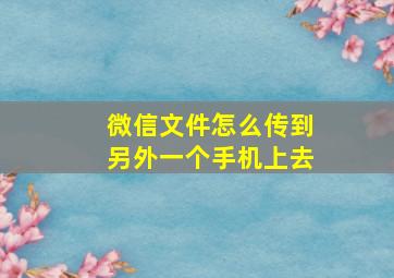 微信文件怎么传到另外一个手机上去