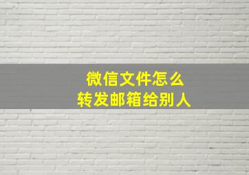 微信文件怎么转发邮箱给别人