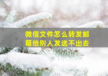 微信文件怎么转发邮箱给别人发送不出去