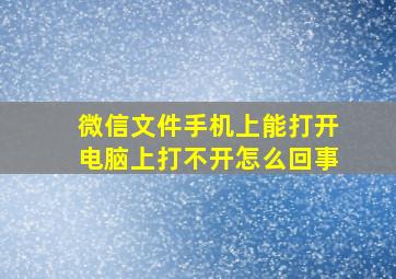 微信文件手机上能打开电脑上打不开怎么回事