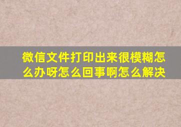 微信文件打印出来很模糊怎么办呀怎么回事啊怎么解决