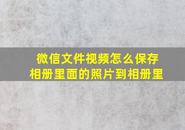 微信文件视频怎么保存相册里面的照片到相册里