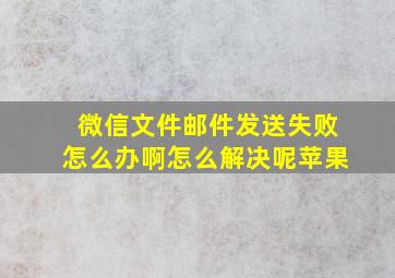 微信文件邮件发送失败怎么办啊怎么解决呢苹果