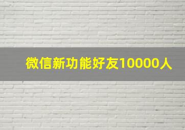 微信新功能好友10000人