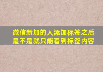 微信新加的人添加标签之后是不是就只能看到标签内容