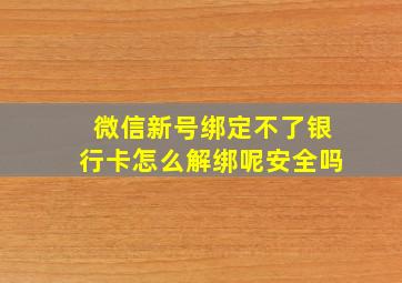 微信新号绑定不了银行卡怎么解绑呢安全吗