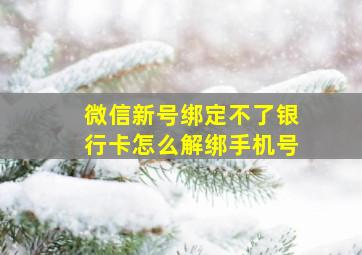 微信新号绑定不了银行卡怎么解绑手机号