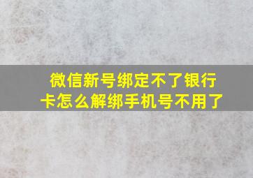 微信新号绑定不了银行卡怎么解绑手机号不用了