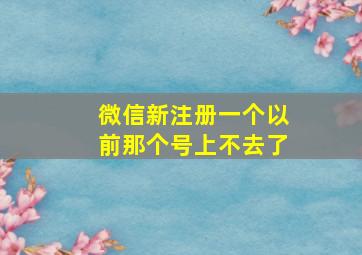 微信新注册一个以前那个号上不去了