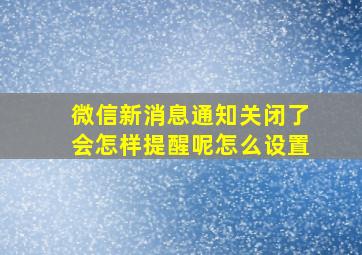 微信新消息通知关闭了会怎样提醒呢怎么设置