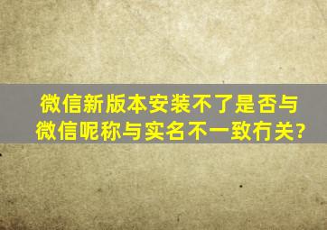 微信新版本安装不了是否与微信呢称与实名不一致冇关?