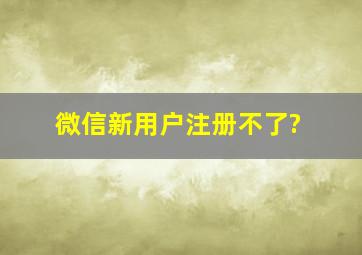 微信新用户注册不了?