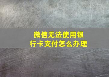 微信无法使用银行卡支付怎么办理