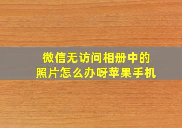 微信无访问相册中的照片怎么办呀苹果手机