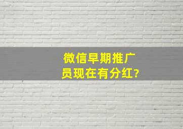 微信早期推广员现在有分红?