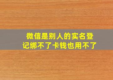 微信是别人的实名登记绑不了卡钱也用不了