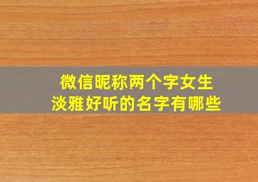 微信昵称两个字女生淡雅好听的名字有哪些