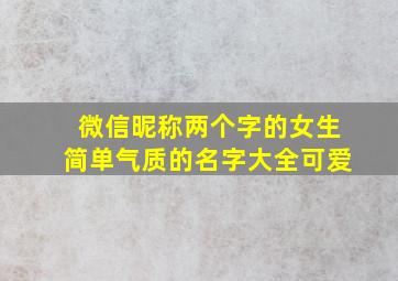 微信昵称两个字的女生简单气质的名字大全可爱