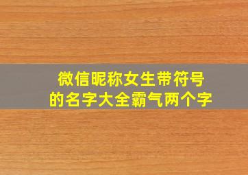 微信昵称女生带符号的名字大全霸气两个字