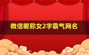 微信昵称女2字霸气网名