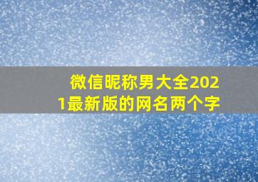 微信昵称男大全2021最新版的网名两个字